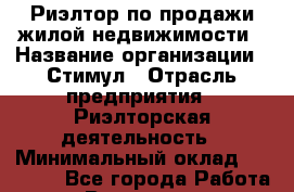 Риэлтор по продажи жилой недвижимости › Название организации ­ Стимул › Отрасль предприятия ­ Риэлторская деятельность › Минимальный оклад ­ 50 000 - Все города Работа » Вакансии   . Мордовия респ.